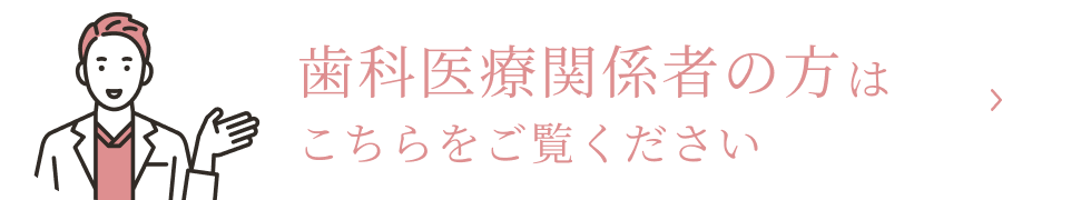 歯科医療関係者の方はこちらをご覧ください